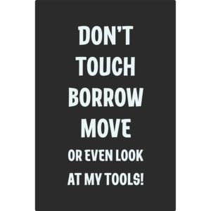 Rectangular sign that reads "don't touch borrow move or even look at my tools